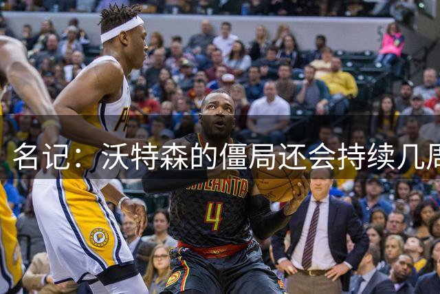 名记：沃特森的僵局还会持续几周 有意先签后换的球队还在观望