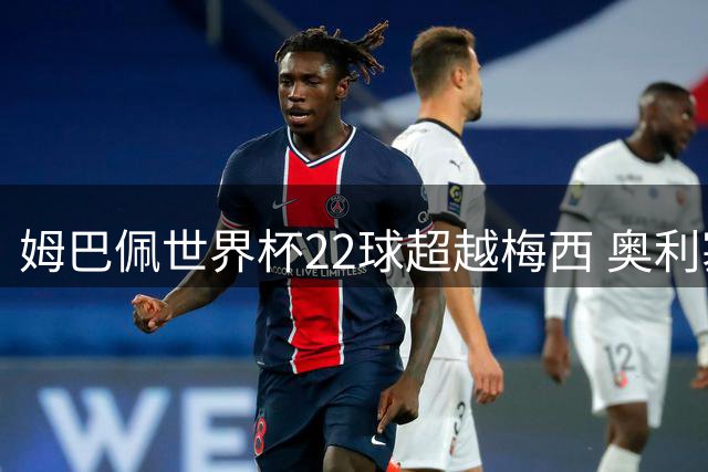 姆巴佩世界杯22球超越梅西 奥利塞助攻破贝利神迹
