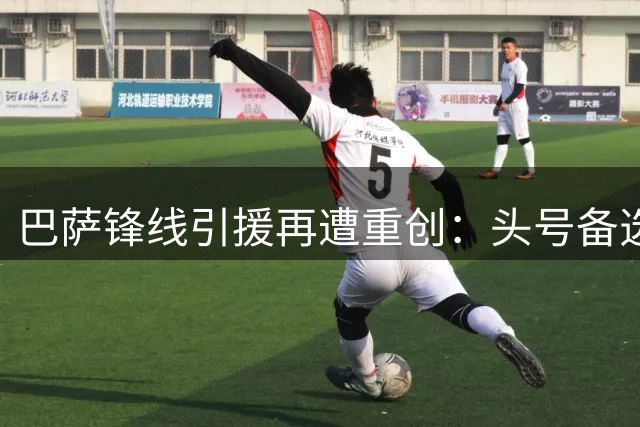 巴萨锋线引援再遭重创：头号备选重伤休战3到4个月，转会已告吹