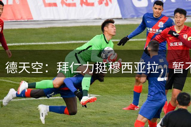 德天空：拜仁力挺穆西亚拉，暂不考虑引援替代