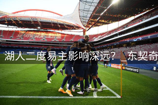 湖人二度易主影响深远？ 东契奇佩林卡命运都会改变