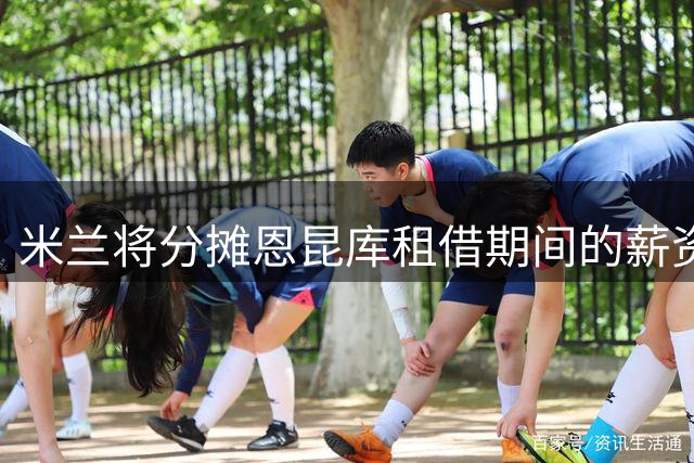 米兰将分摊恩昆库租借期间的薪资支出