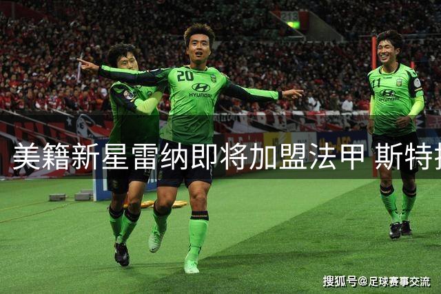 美籍新星雷纳即将加盟法甲 斯特拉斯堡迎重磅引援