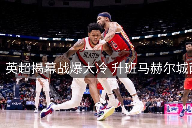 英超揭幕战爆大冷 升班马赫尔城两球完胜曼联