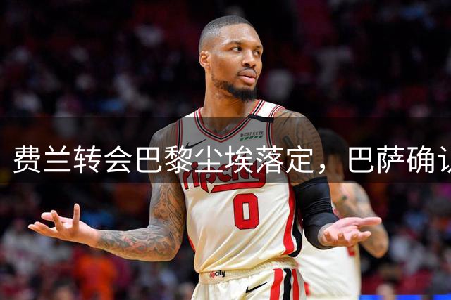 费兰转会巴黎尘埃落定，巴萨确认不设阻碍
