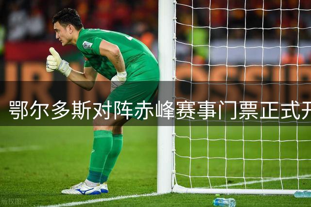 鄂尔多斯对阵赤峰赛事门票正式开售 现场观战指南