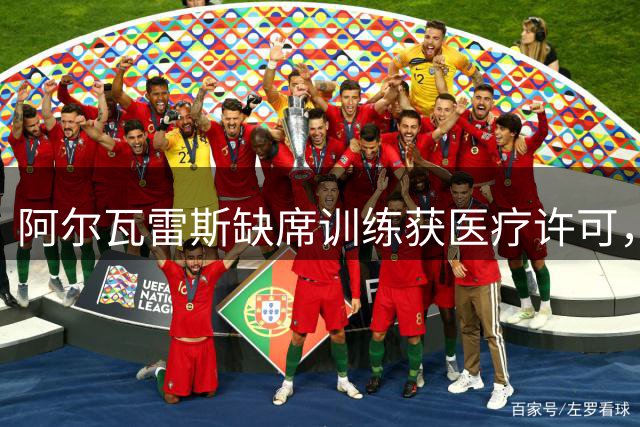 阿尔瓦雷斯缺席训练获医疗许可，与转会巴萨传闻无关