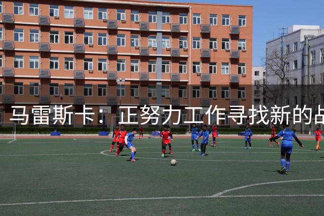 马雷斯卡：正努力工作寻找新的战术方案 安德森只需做他自己就好